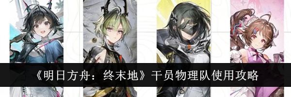 《明日方舟：终末地》干员物理队使用攻略