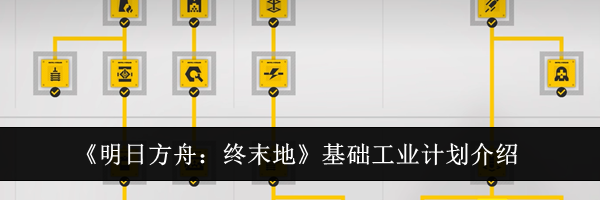 《明日方舟：终末地》基础工业计划介绍