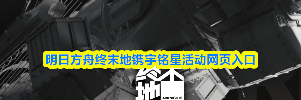 明日方舟终末地镌宇铭星活动网页入口