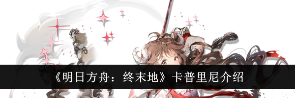 《明日方舟:终末地》卡普里尼介绍