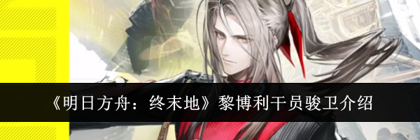 《明日方舟:终末地》黎博利干员骏卫介绍