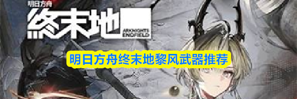 明日方舟终末地黎风武器推荐