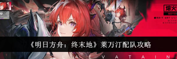 《明日方舟:终末地》莱万汀配队攻略