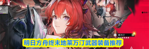 明日方舟终末地莱万汀武器装备推荐