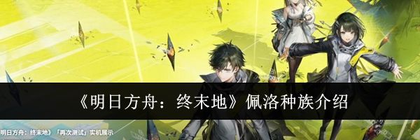 《明日方舟：终末地》佩洛种族介绍