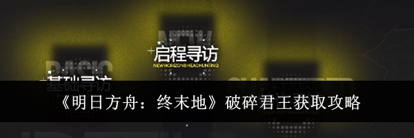 《明日方舟:终末地》破碎君王获取攻略