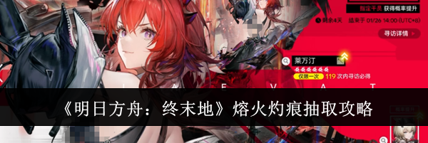 《明日方舟：终末地》熔火灼痕抽取攻略