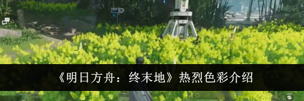 《明日方舟：终末地》热烈色彩介绍