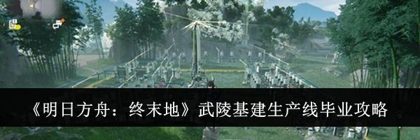 《明日方舟：终末地》武陵基建生产线毕业攻略