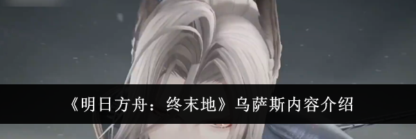《明日方舟：终末地》乌萨斯内容介绍