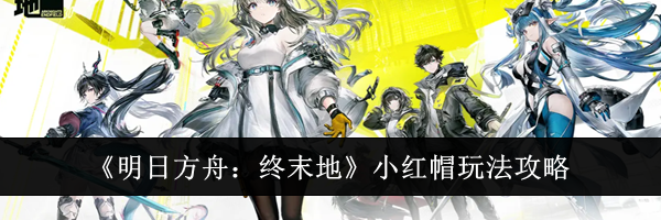 《明日方舟:终末地》小红帽玩法攻略
