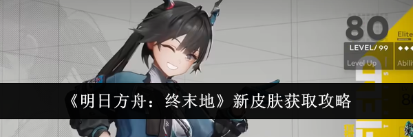 《明日方舟：终末地》新皮肤获取攻略