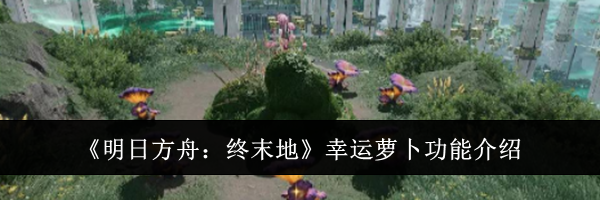 《明日方舟：终末地》幸运萝卜功能介绍