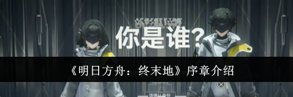 《明日方舟:终末地》序章介绍