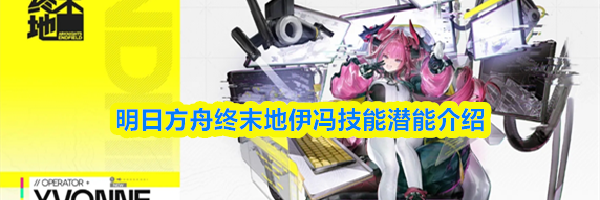 明日方舟终末地伊冯技能潜能介绍