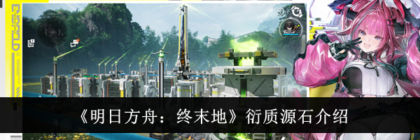 《明日方舟：终末地》衍质源石介绍