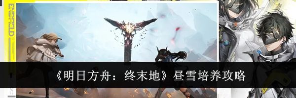 《明日方舟：终末地》昼雪培养攻略