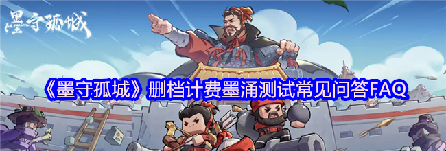《墨守孤城》删档计费墨涌测试常见问答FAQ
