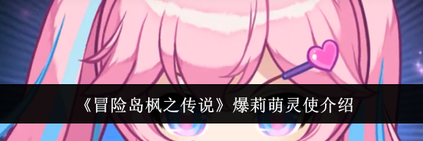 《冒险岛枫之传说》爆莉萌灵使介绍