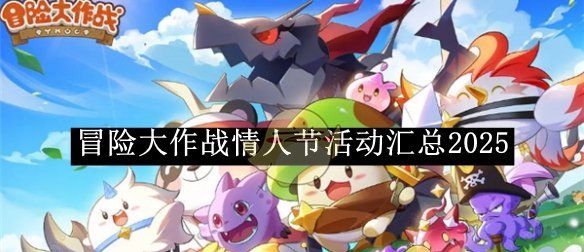《冒险大作战》情人节活动汇总2025