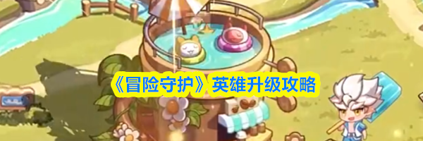 《冒险守护》英雄升级攻略