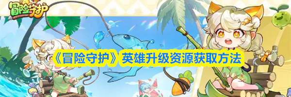 《冒险守护》英雄升级资源获取方法