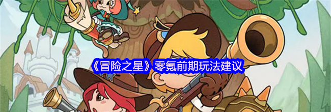 《冒险之星》零氪前期玩法建议