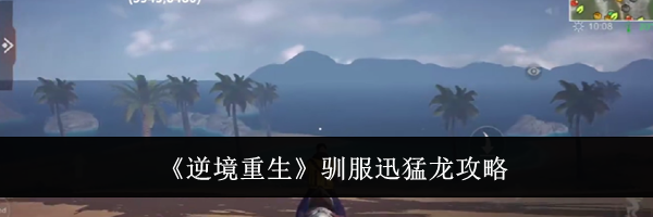 《逆境重生》驯服迅猛龙攻略
