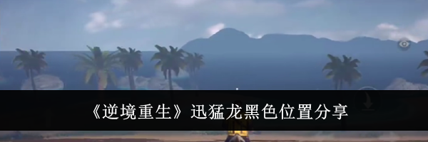 《逆境重生》迅猛龙黑色位置分享