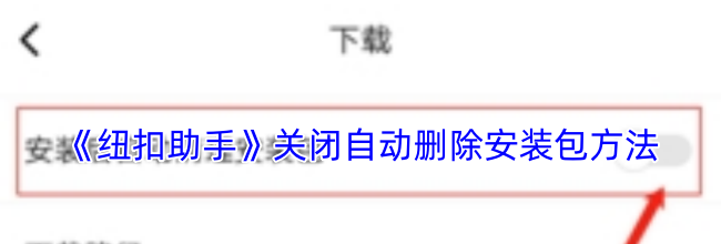《纽扣助手》关闭自动删除安装包方法