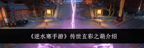 《逆水寒手游》传世玄彩之葫介绍