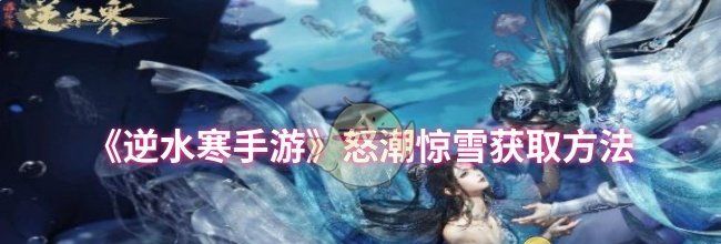《逆水寒手游》怒潮惊雪获取方法
