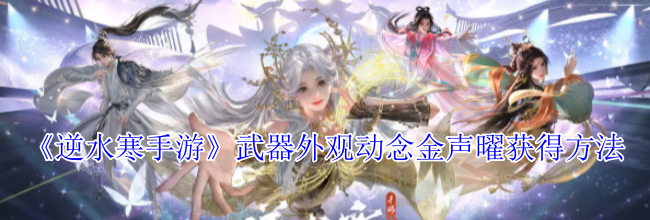《逆水寒手游》武器外观动念金声曜获得方法