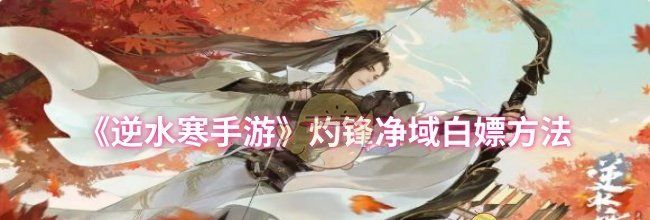 《逆水寒手游》灼锋净域白嫖方法