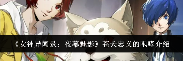 《女神异闻录：夜幕魅影》苍犬忠义的咆哮介绍