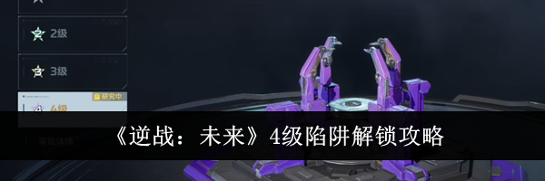 《逆战:未来》4级陷阱解锁攻略