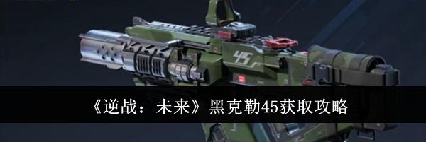 《逆战：未来》黑克勒45获取攻略