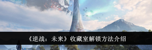 《逆战:未来》收藏室解锁方法介绍