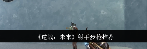 《逆战：未来》射手步枪推荐