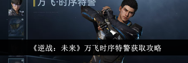 《逆战：未来》万飞时序特警获取攻略