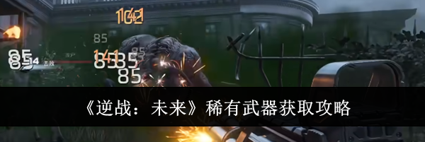 《逆战：未来》稀有武器获取攻略