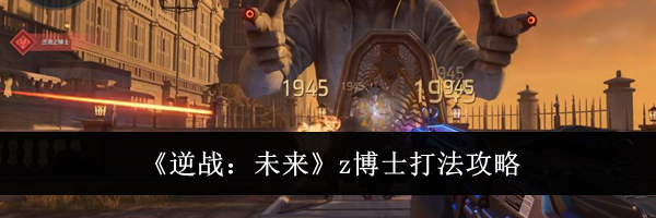 《逆战：未来》z博士打法攻略