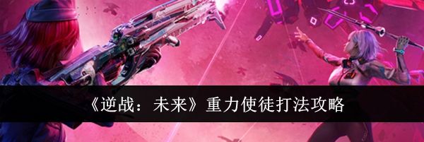 《逆战:未来》重力使徒打法攻略