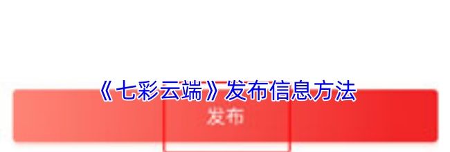 《七彩云端》发布信息方法