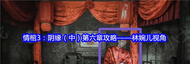 情棺3：阴缘（中）第六章攻略——林婉儿视角