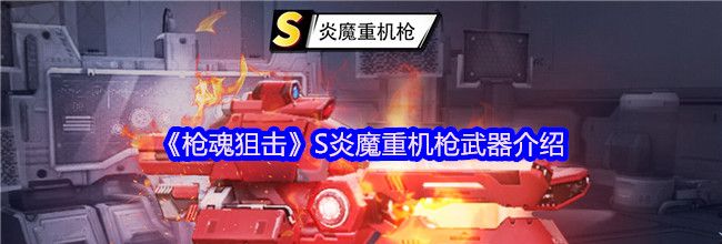 《枪魂狙击》S炎魔重机枪武器介绍