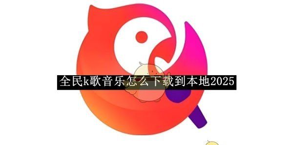 《全民k歌》音乐怎么下载到本地2025