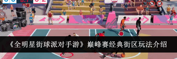 《全明星街球派对手游》巅峰赛经典街区玩法介绍