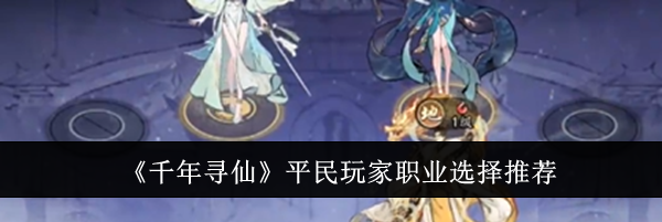 《千年寻仙》平民玩家职业选择推荐