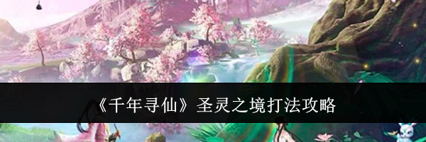 《千年寻仙》圣灵之境打法攻略